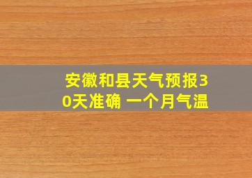 安徽和县天气预报30天准确 一个月气温